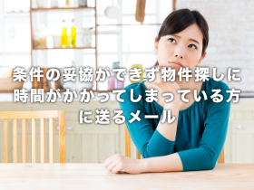 条件の妥協ができず物件探しに時間がかかってしまっている方に送るメール